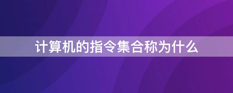 计算机的指令集合称为什么 计算机的所有指令集合称之为