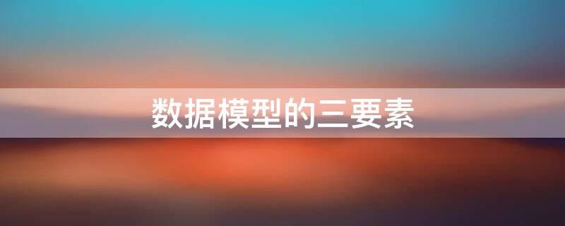 数据模型的三要素（数据模型的三要素包括数据结构、数据操作和( ）