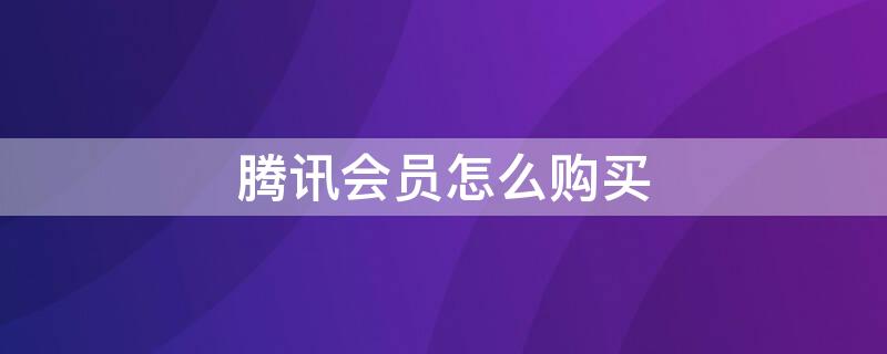 腾讯会员怎么购买 腾讯会员怎么购买电影