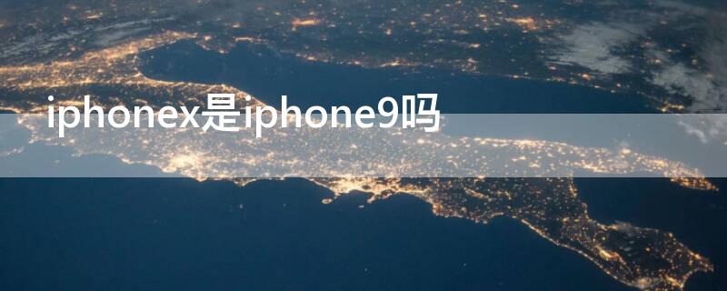 iPhonex是iPhone9吗 iphone9就是iphonex吗