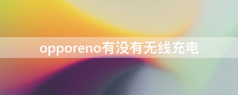 opporeno有没有无线充电（oppo reno有没有无线充电）