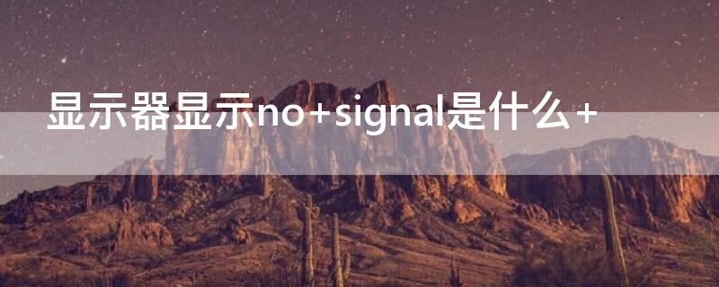 显示器显示no（显示器显示no signal是什么）