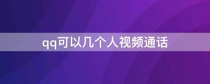 qq可以几个人视频通话 qq视频通话只能4个人