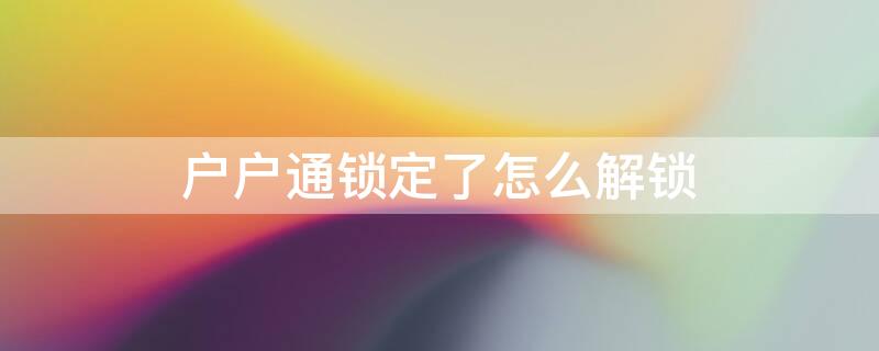 户户通锁定了怎么解锁 户户通解除位置锁定