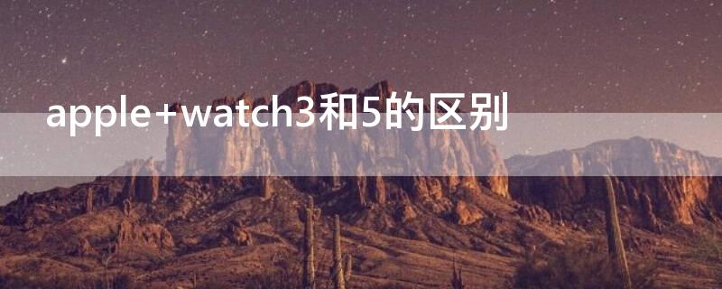 apple watch3和5的区别