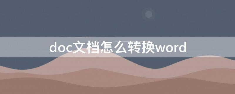 doc文档怎么转换word doc文档怎么转换成word文档