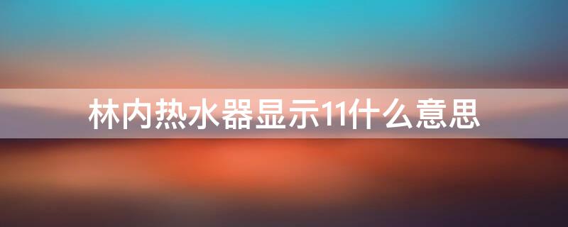 林内热水器显示11什么意思（林内热水器显示11怎么解决）