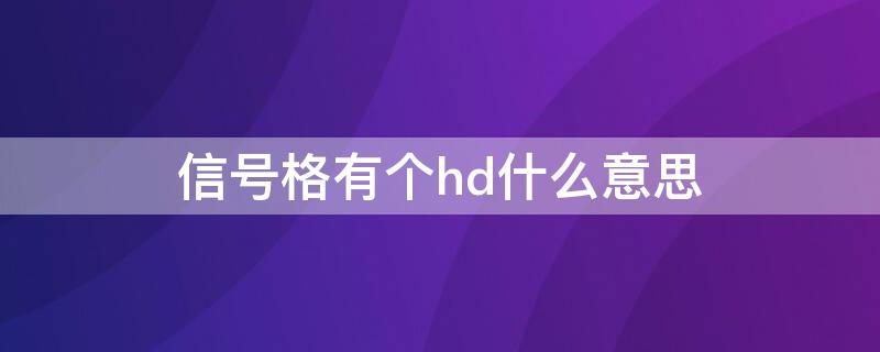 信号格有个hd什么意思（手机信号格有个hd是什么意思）