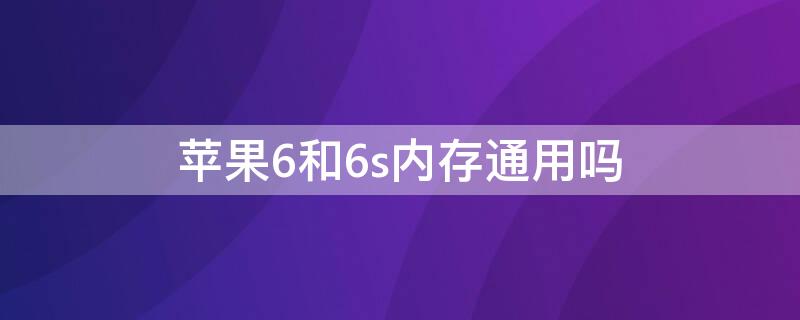 iPhone6和6s内存通用吗（苹果6和6s内存通用吗）