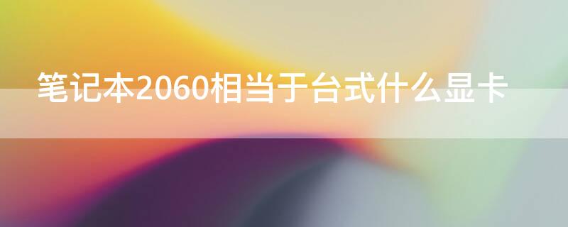 笔记本2060相当于台式什么显卡 台式机2060和笔记本2060显卡差距