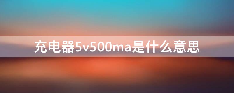 充电器5v500ma是什么意思（充电器6v500mA是什么意思）