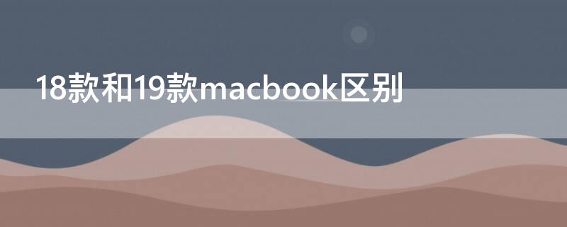 18款和19款macbook区别 18款macbook和19款macbook