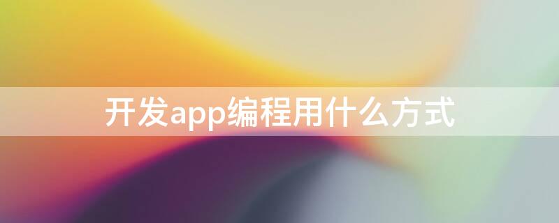 开发app编程用什么方式 app开发用什么编程软件