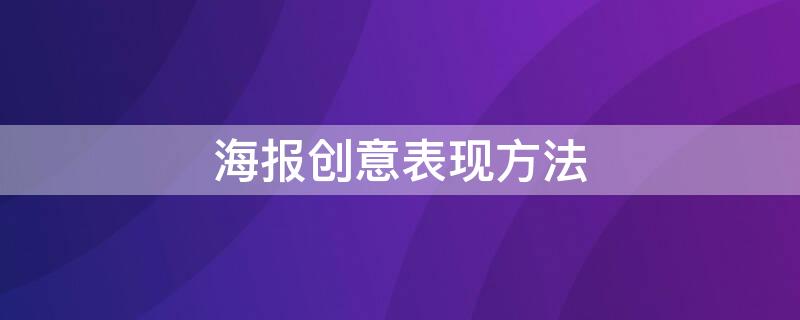 海报创意表现方法（海报设计的表现形式与技巧）