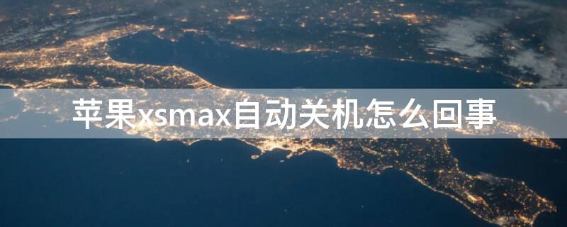 iPhonexsmax自动关机怎么回事 iphonexsmax关机后自动开机