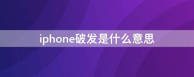 iPhone破发是什么意思（苹果手机破发是什么意思）