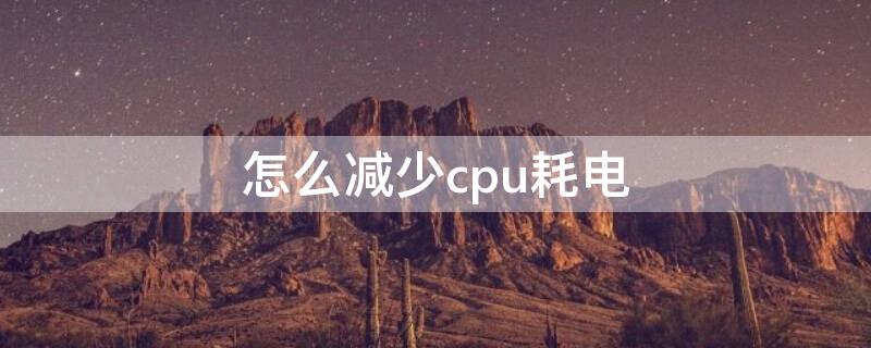 怎么减少cpu耗电 怎么降低CPU功耗