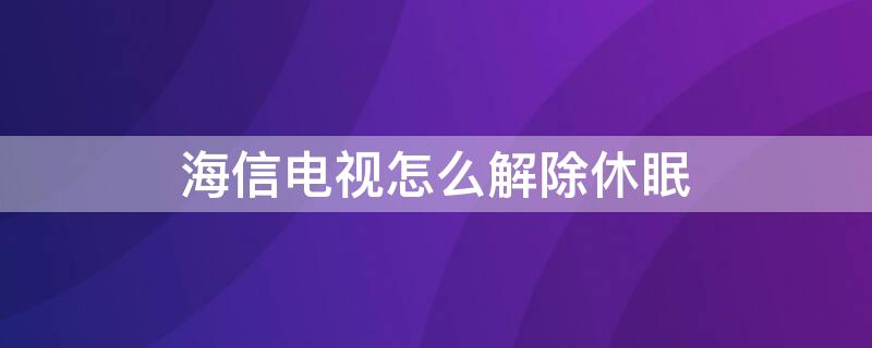 海信电视怎么解除休眠（海信电视休息一下怎么取消）