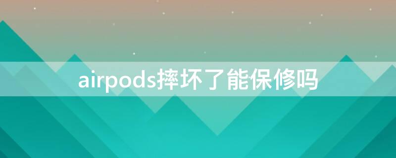 airpods摔坏了能保修吗 airpodspro摔坏了保修吗