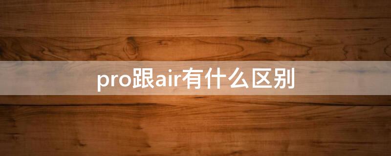 pro跟air有什么区别 Pro和air有什么区别