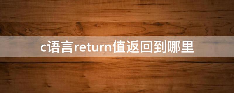 c语言return值返回到哪里 C语言中返回return