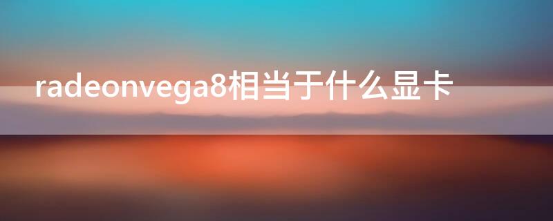 radeonvega8相当于什么显卡