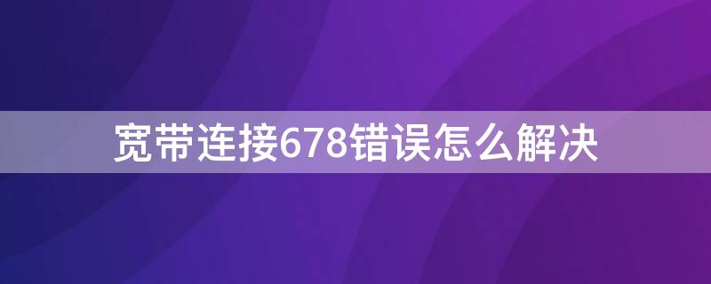 宽带连接678错误怎么解决 宽带连接678错误怎么解决办法