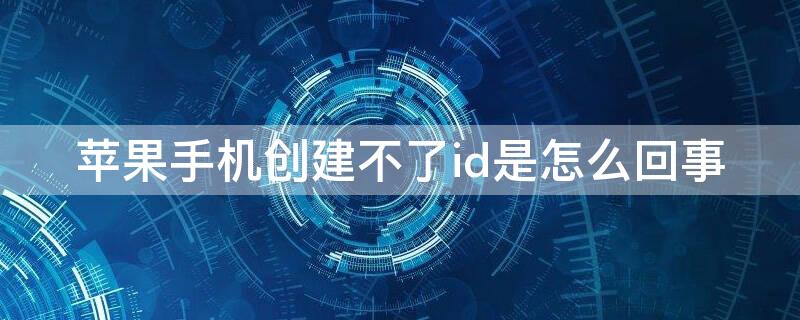 iPhone手机创建不了id是怎么回事 苹果手机创建不了id是怎么回事