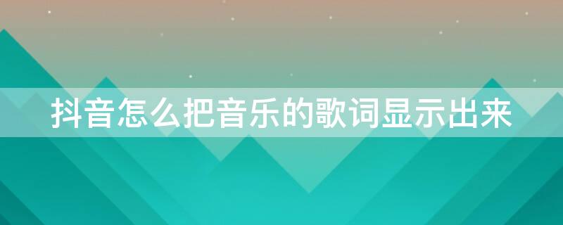 抖音怎么把音乐的歌词显示出来（抖音怎么把音乐的歌词显示出来的软件）