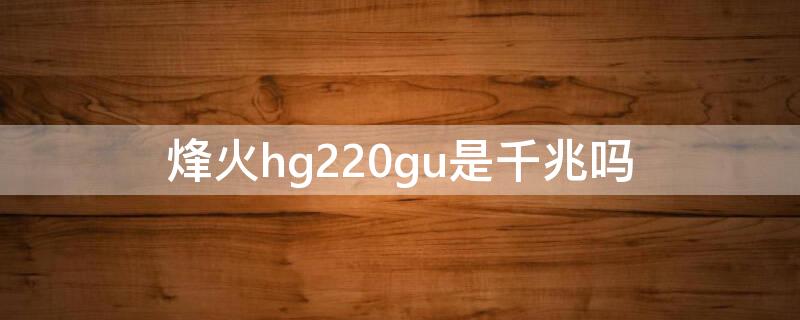 烽火hg220gu是千兆吗（烽火hg261gu千兆口吗）