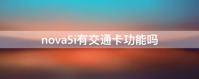 nova5i有交通卡功能吗（nova5i有nfc功能吗,能刷公交卡吗）