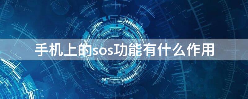 手机上的sos功能有什么作用（手机上的sos功能是什么意思）