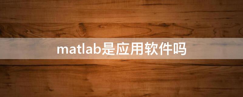 matlab是应用软件吗（matlab是怎样的软件）