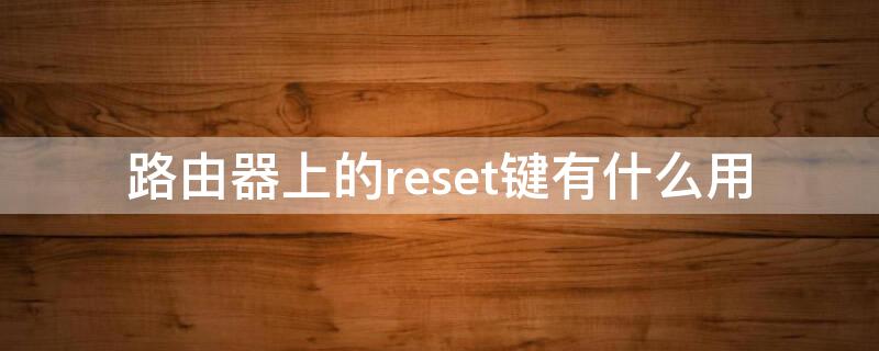 路由器上的reset键有什么用（路由器都有reset键吗）