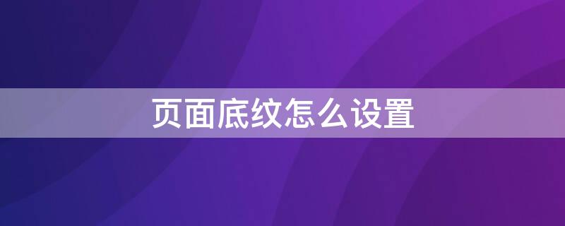 页面底纹怎么设置 哪里设置底纹