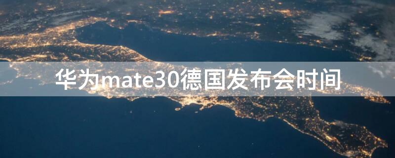 华为mate30德国发布会时间（mate30中国发布会）