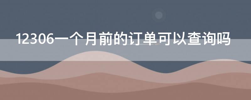 12306一个月前的订单可以查询吗 12306一个月前的订单怎么可以查询