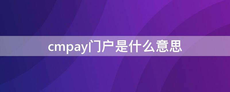 cmpay门户是什么意思 CMPAY是什么