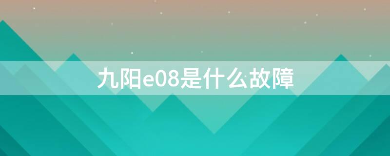 九阳e08是什么故障（九阳出现e08）