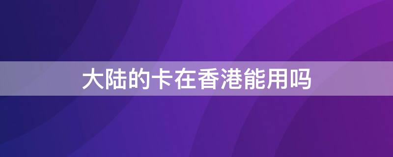 大陆的卡在香港能用吗 内地卡在香港能用吗