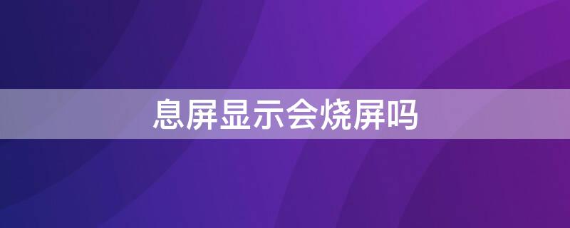 息屏显示会烧屏吗