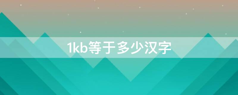 1kb等于多少汉字（1kb等于多少汉字内码）