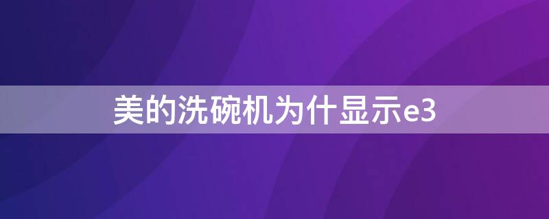 美的洗碗机为什显示e3 美的洗碗机e3故障解决