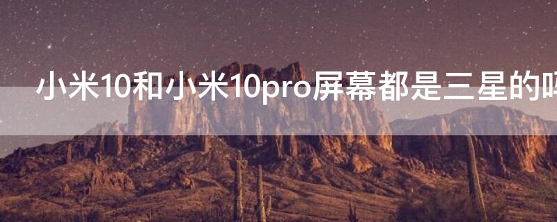 小米10和小米10pro屏幕都是三星的吗 如何知道小米10pro是三星屏还是国产屏