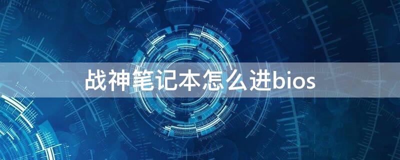 战神笔记本怎么进bios 战神笔记本怎么进bios调中文