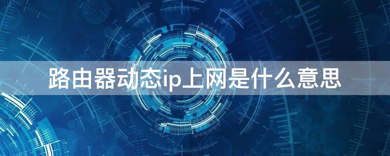 路由器动态ip上网是什么意思 路由器动态IP什么意思