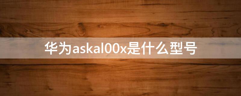 华为askal00x是什么型号（华为ASKAL00x）