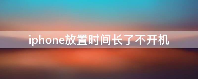 iPhone放置时间长了不开机（iphone放了一段时间不能开机）