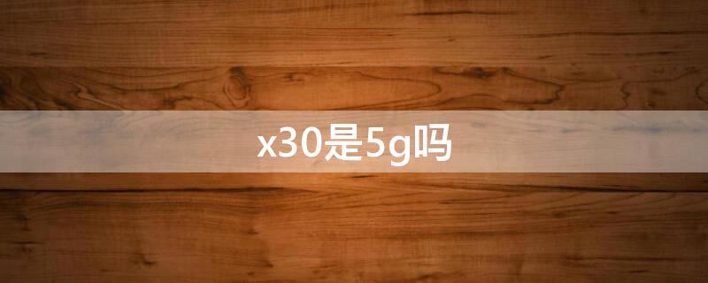 x30是5g吗（x30pro是5g吗）