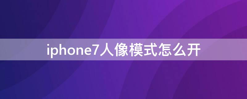 iPhone7人像模式怎么开（iPhone7有人像模式吗）